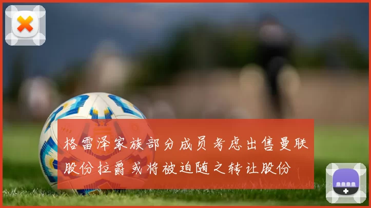 格雷泽家族部分成员考虑出售曼联股份拉爵或将被迫随之转让股份