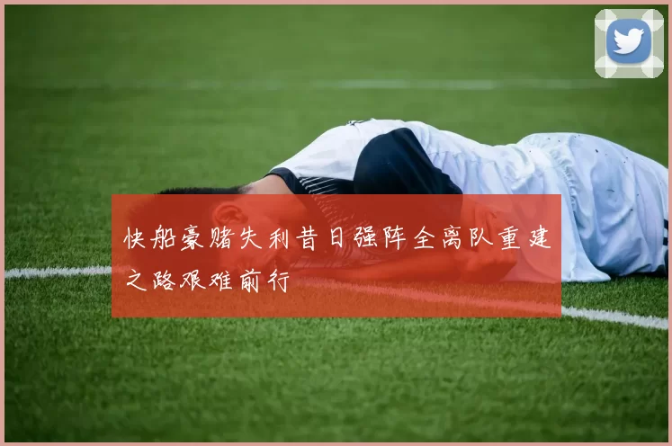快船豪赌失利昔日强阵全离队重建之路艰难前行