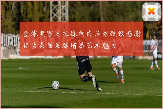 金球奖官方社媒向内马尔致敬感谢你为美丽足球增添艺术魅力