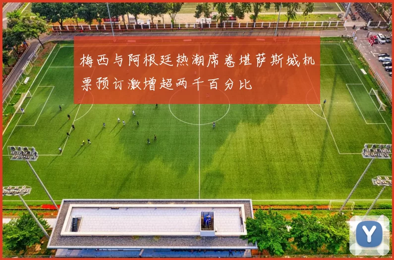 梅西与阿根廷热潮席卷堪萨斯城机票预订激增超两千百分比