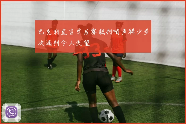 巴克利直言季后赛裁判哨声稀少多次漏判令人失望