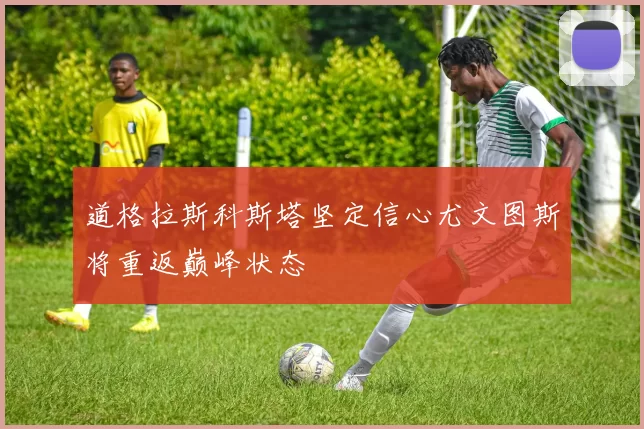 道格拉斯科斯塔坚定信心尤文图斯将重返巅峰状态