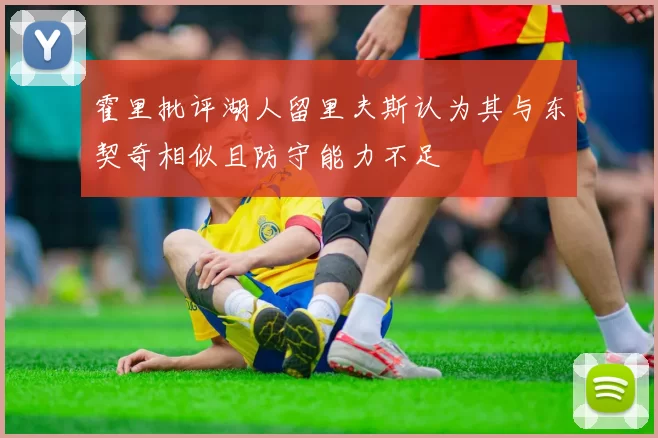 霍里批评湖人留里夫斯认为其与东契奇相似且防守能力不足